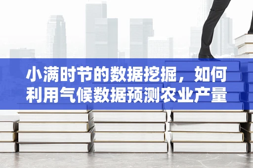 小满时节的数据挖掘，如何利用气候数据预测农业产量？