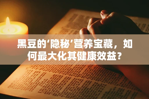 黑豆的‘隐秘’营养宝藏，如何最大化其健康效益？