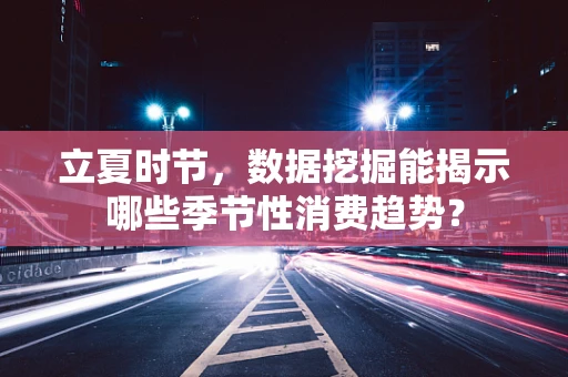 立夏时节，数据挖掘能揭示哪些季节性消费趋势？