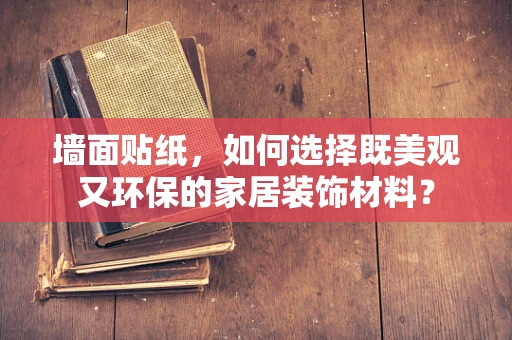 墙面贴纸，如何选择既美观又环保的家居装饰材料？