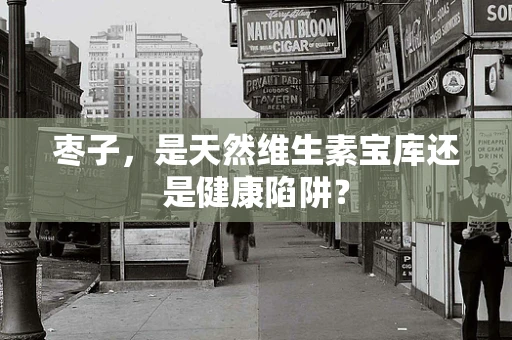 枣子，是天然维生素宝库还是健康陷阱？