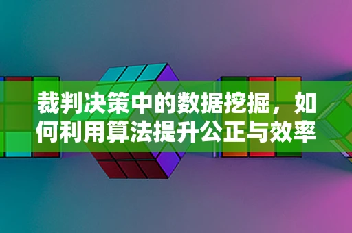 裁判决策中的数据挖掘，如何利用算法提升公正与效率？