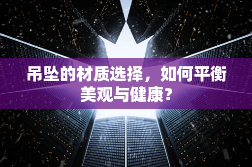 吊坠的材质选择，如何平衡美观与健康？