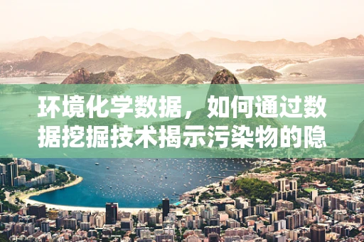 环境化学数据，如何通过数据挖掘技术揭示污染物的隐秘联系？