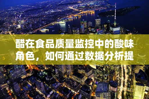 醋在食品质量监控中的酸味角色，如何通过数据分析提升醋的酿造工艺？