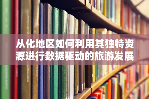 从化地区如何利用其独特资源进行数据驱动的旅游发展策略？