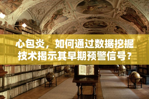 心包炎，如何通过数据挖掘技术揭示其早期预警信号？
