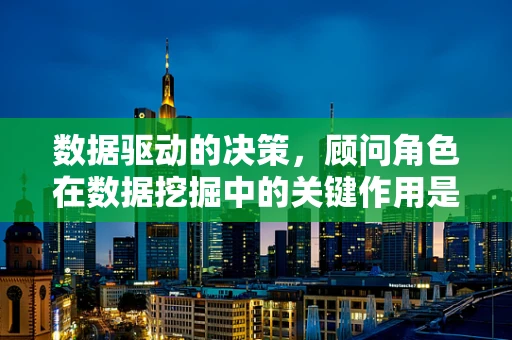 数据驱动的决策，顾问角色在数据挖掘中的关键作用是什么？
