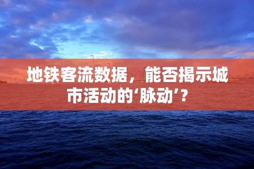 地铁客流数据，能否揭示城市活动的‘脉动’？