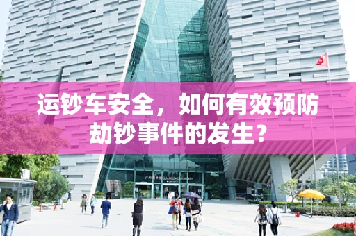 运钞车安全，如何有效预防劫钞事件的发生？