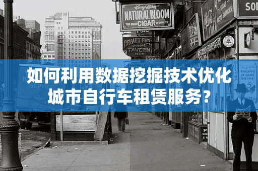 如何利用数据挖掘技术优化城市自行车租赁服务？