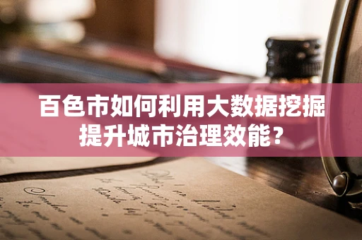 百色市如何利用大数据挖掘提升城市治理效能？