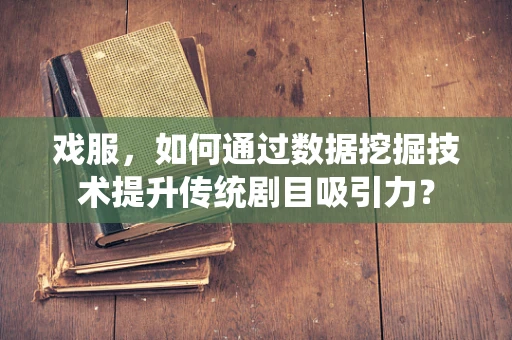 戏服，如何通过数据挖掘技术提升传统剧目吸引力？