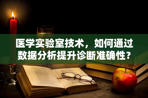 医学实验室技术，如何通过数据分析提升诊断准确性？