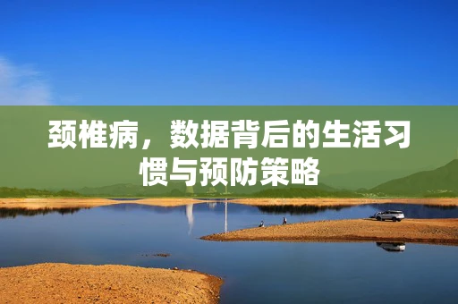 颈椎病，数据背后的生活习惯与预防策略