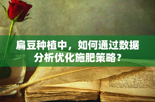 扁豆种植中，如何通过数据分析优化施肥策略？