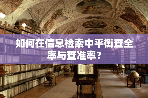 如何在信息检索中平衡查全率与查准率？