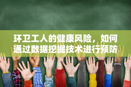环卫工人的健康风险，如何通过数据挖掘技术进行预防？
