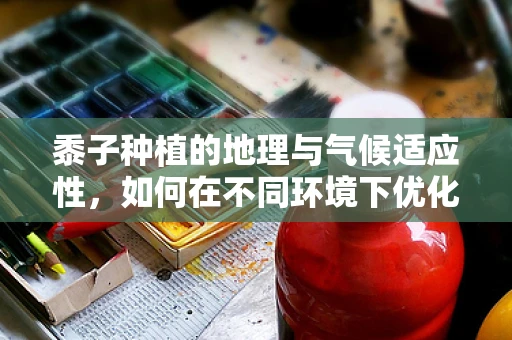 黍子种植的地理与气候适应性，如何在不同环境下优化产量？