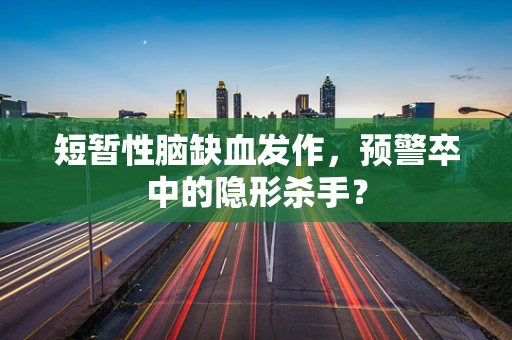 短暂性脑缺血发作，预警卒中的隐形杀手？