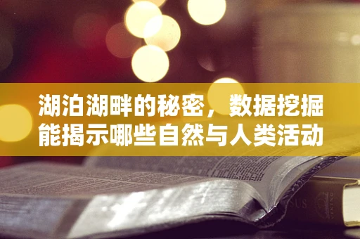 湖泊湖畔的秘密，数据挖掘能揭示哪些自然与人类活动的微妙联系？