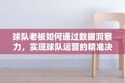 球队老板如何通过数据洞察力，实现球队运营的精准决策？