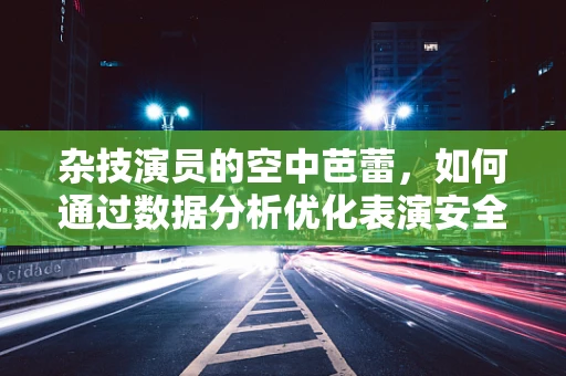 杂技演员的空中芭蕾，如何通过数据分析优化表演安全与观赏性？