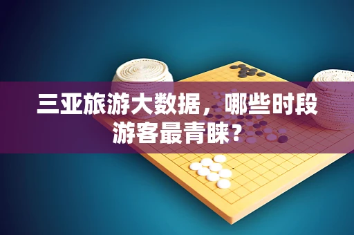 三亚旅游大数据，哪些时段游客最青睐？