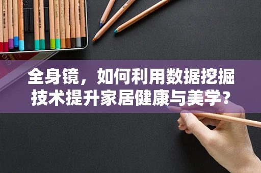 全身镜，如何利用数据挖掘技术提升家居健康与美学？
