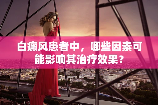 白癜风患者中，哪些因素可能影响其治疗效果？