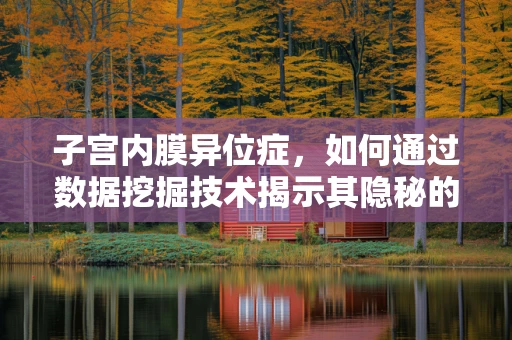 子宫内膜异位症，如何通过数据挖掘技术揭示其隐秘的发病机制？
