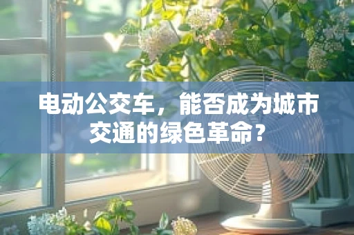 电动公交车，能否成为城市交通的绿色革命？