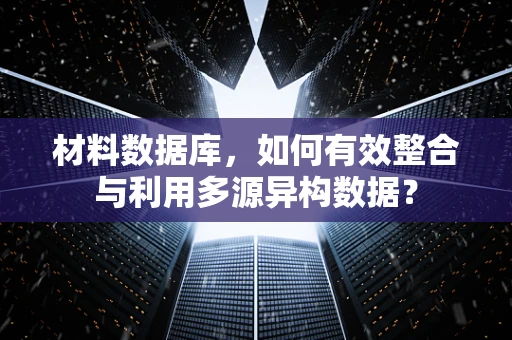 材料数据库，如何有效整合与利用多源异构数据？