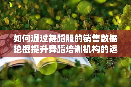 如何通过舞蹈服的销售数据挖掘提升舞蹈培训机构的运营效率？