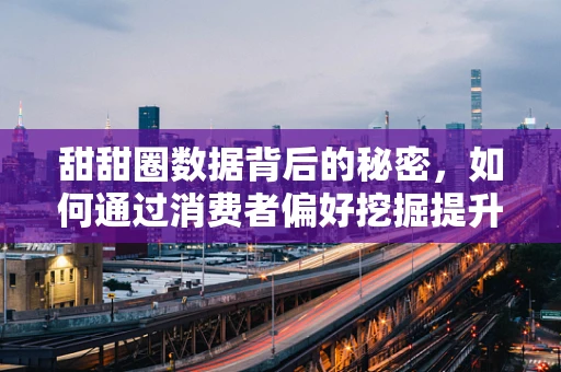 甜甜圈数据背后的秘密，如何通过消费者偏好挖掘提升销售？