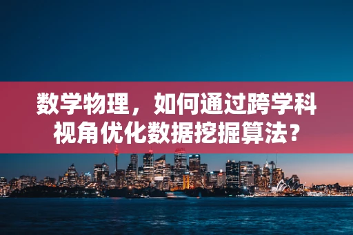 数学物理，如何通过跨学科视角优化数据挖掘算法？