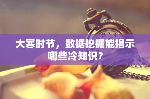 大寒时节，数据挖掘能揭示哪些冷知识？