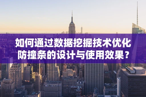 如何通过数据挖掘技术优化防撞条的设计与使用效果？
