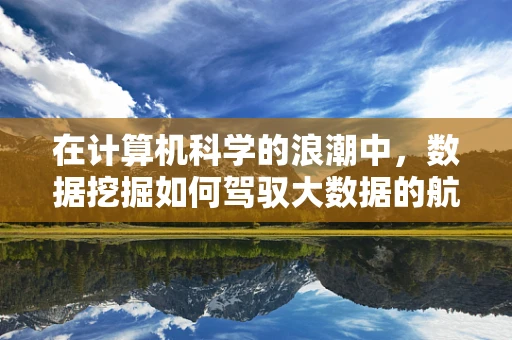 在计算机科学的浪潮中，数据挖掘如何驾驭大数据的航船？