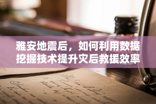 雅安地震后，如何利用数据挖掘技术提升灾后救援效率？
