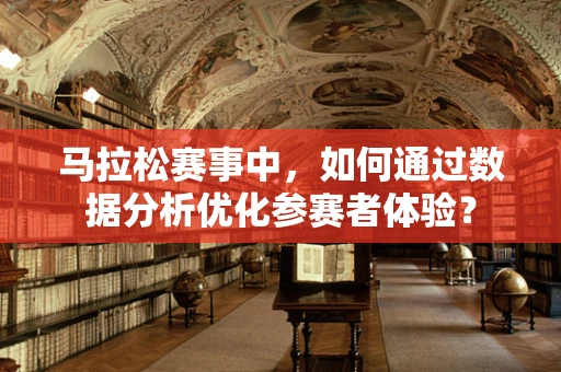 马拉松赛事中，如何通过数据分析优化参赛者体验？