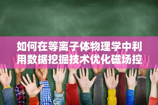 如何在等离子体物理学中利用数据挖掘技术优化磁场控制策略？