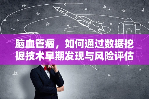 脑血管瘤，如何通过数据挖掘技术早期发现与风险评估？