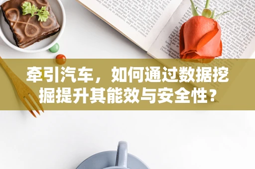 牵引汽车，如何通过数据挖掘提升其能效与安全性？