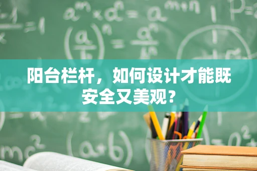 阳台栏杆，如何设计才能既安全又美观？
