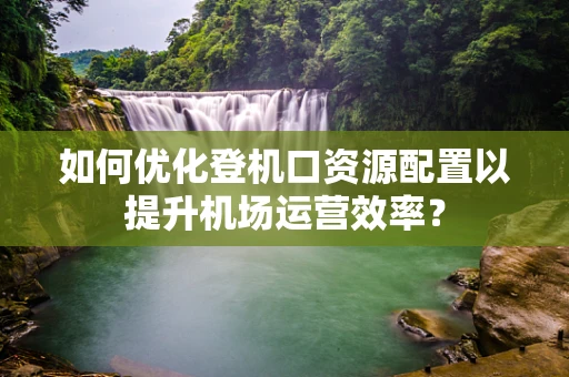 如何优化登机口资源配置以提升机场运营效率？