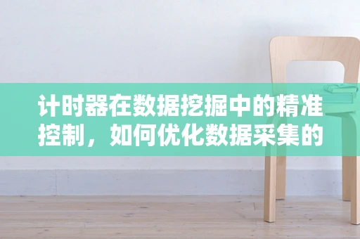 计时器在数据挖掘中的精准控制，如何优化数据采集的时效性？