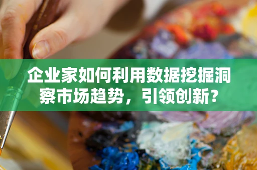企业家如何利用数据挖掘洞察市场趋势，引领创新？