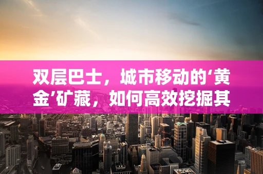双层巴士，城市移动的‘黄金’矿藏，如何高效挖掘其数据价值？
