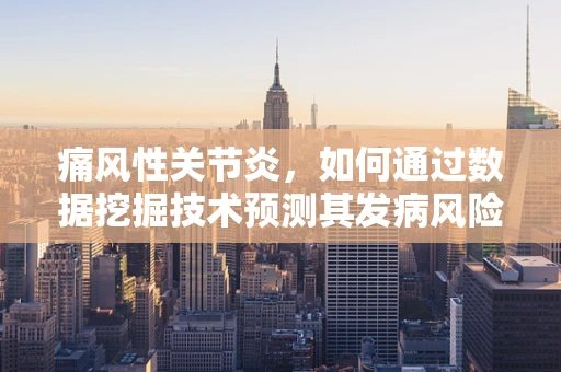 痛风性关节炎，如何通过数据挖掘技术预测其发病风险？